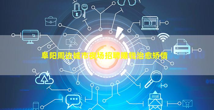 阜阳周边城市夜场招聘赚钱治愈矫情